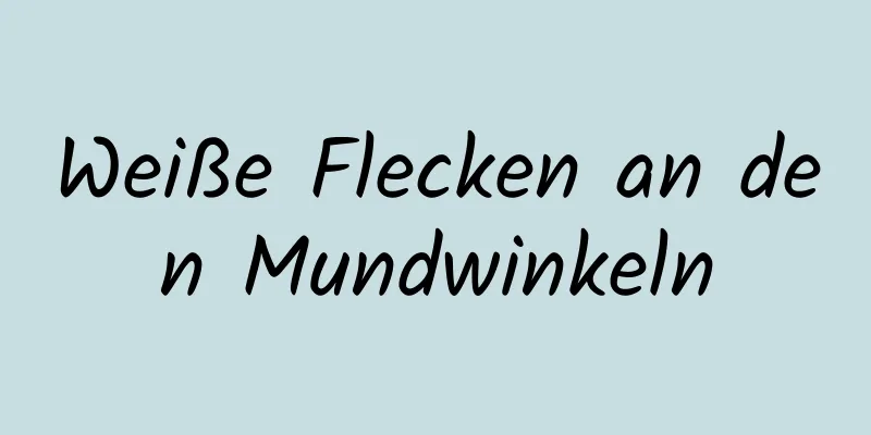 Weiße Flecken an den Mundwinkeln