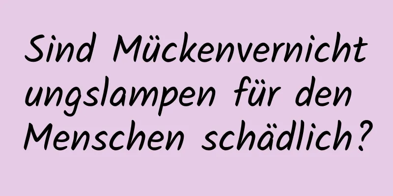 Sind Mückenvernichtungslampen für den Menschen schädlich?