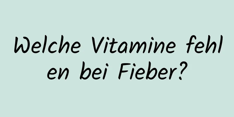 Welche Vitamine fehlen bei Fieber?