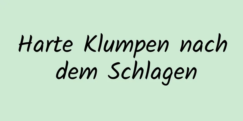 Harte Klumpen nach dem Schlagen