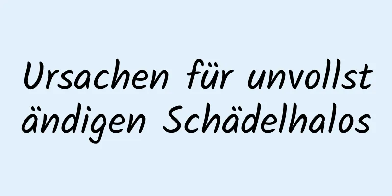 Ursachen für unvollständigen Schädelhalos