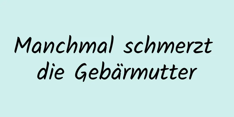 Manchmal schmerzt die Gebärmutter