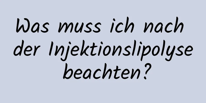 Was muss ich nach der Injektionslipolyse beachten?