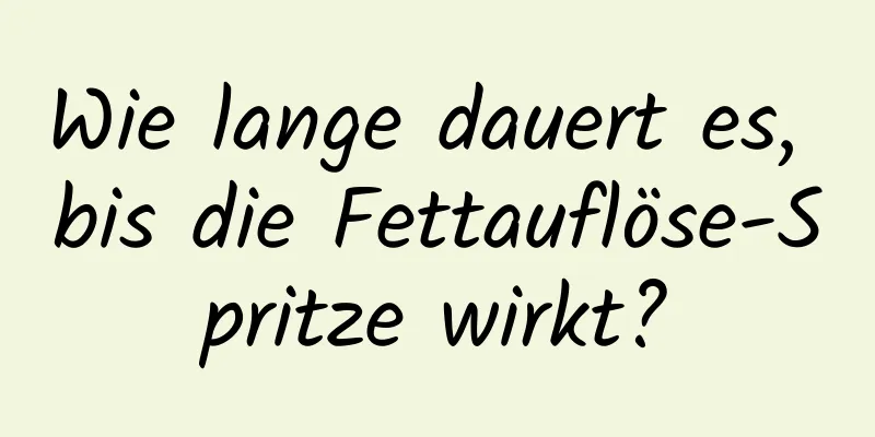 Wie lange dauert es, bis die Fettauflöse-Spritze wirkt?