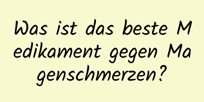 Was ist das beste Medikament gegen Magenschmerzen?