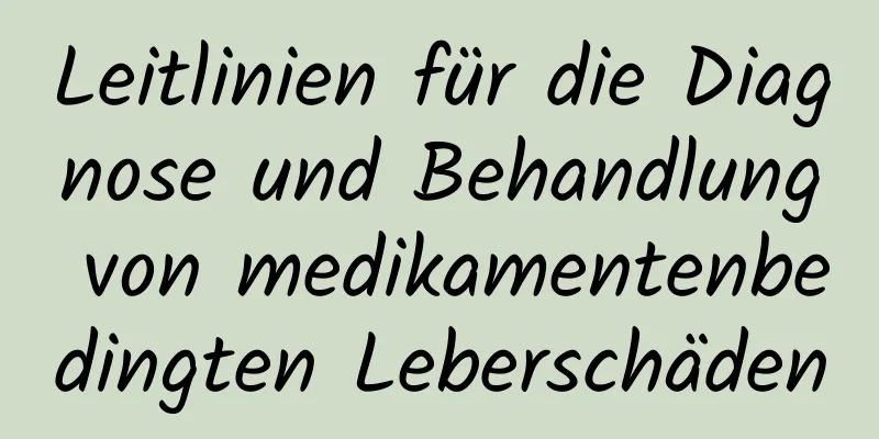 Leitlinien für die Diagnose und Behandlung von medikamentenbedingten Leberschäden