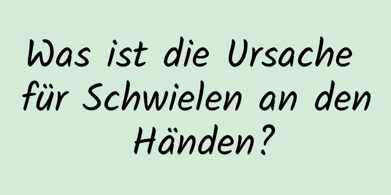 Was ist die Ursache für Schwielen an den Händen?