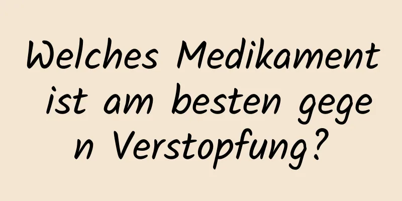 Welches Medikament ist am besten gegen Verstopfung?