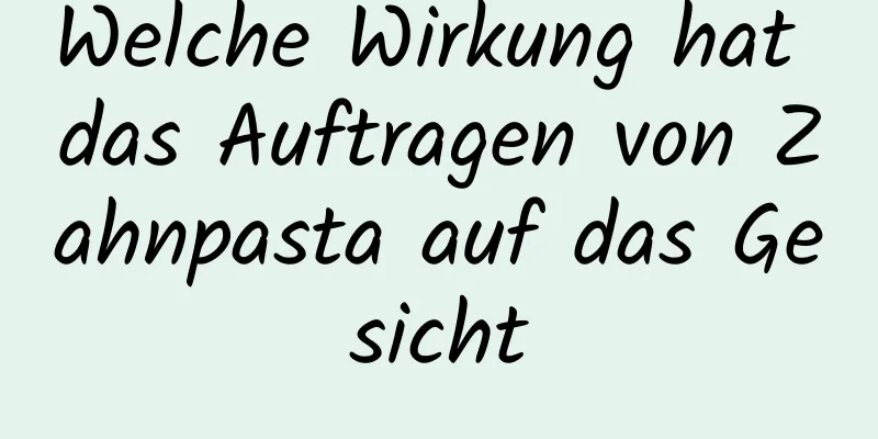 Welche Wirkung hat das Auftragen von Zahnpasta auf das Gesicht