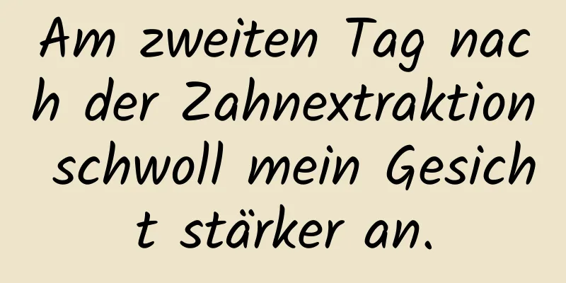 Am zweiten Tag nach der Zahnextraktion schwoll mein Gesicht stärker an.