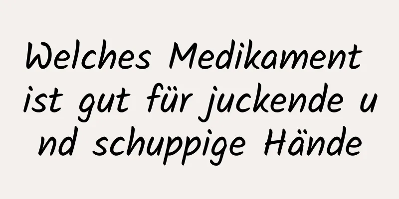 Welches Medikament ist gut für juckende und schuppige Hände