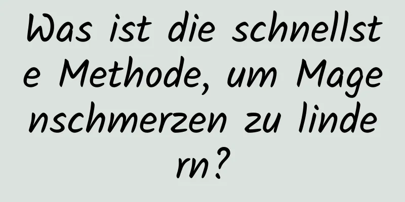 Was ist die schnellste Methode, um Magenschmerzen zu lindern?