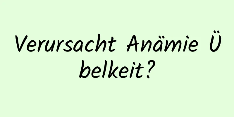 Verursacht Anämie Übelkeit?