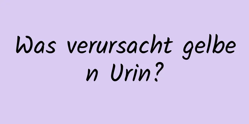 Was verursacht gelben Urin?