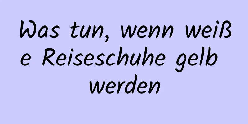 Was tun, wenn weiße Reiseschuhe gelb werden