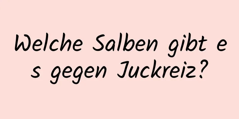 Welche Salben gibt es gegen Juckreiz?