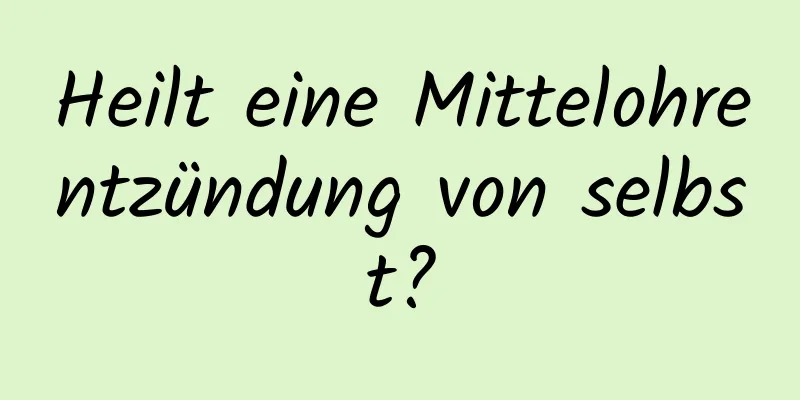 Heilt eine Mittelohrentzündung von selbst?