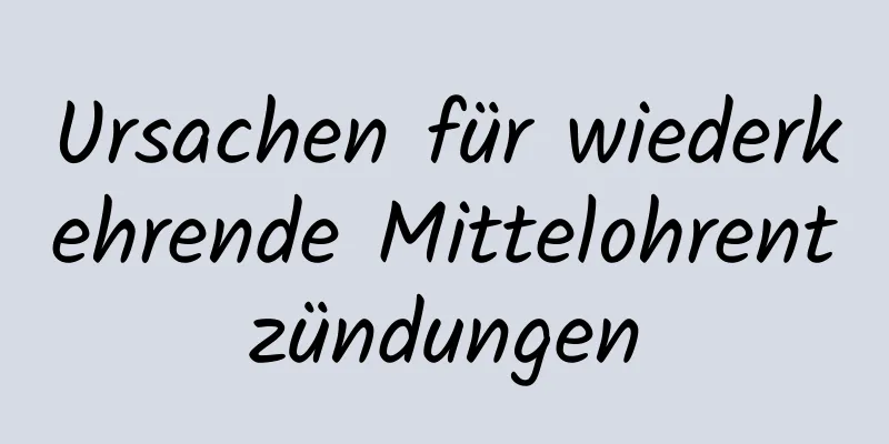 Ursachen für wiederkehrende Mittelohrentzündungen