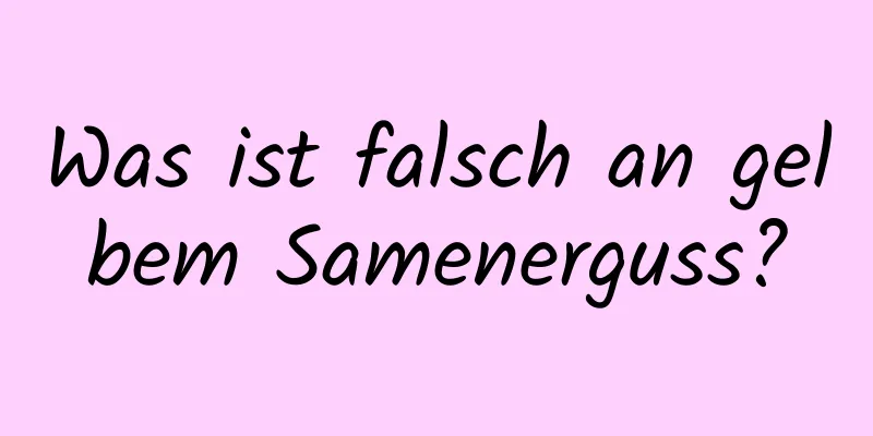 Was ist falsch an gelbem Samenerguss?