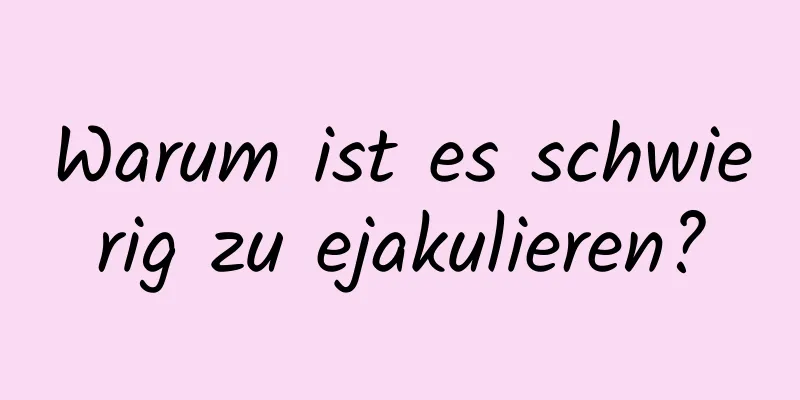 Warum ist es schwierig zu ejakulieren?