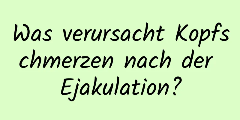 Was verursacht Kopfschmerzen nach der Ejakulation?