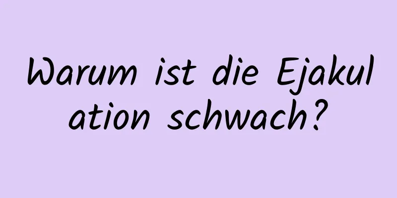 Warum ist die Ejakulation schwach?