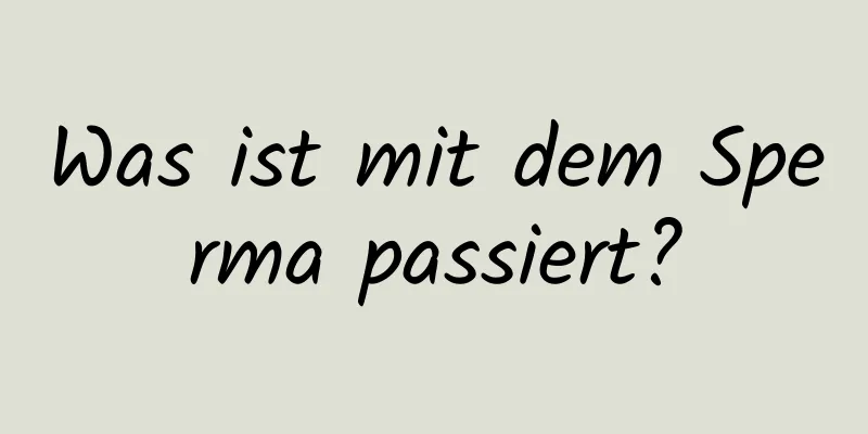 Was ist mit dem Sperma passiert?