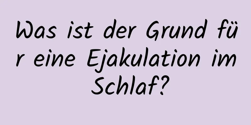 Was ist der Grund für eine Ejakulation im Schlaf?