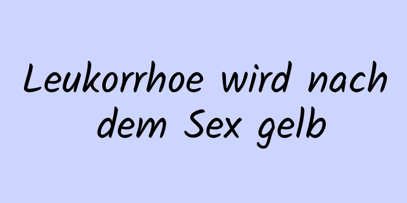 Leukorrhoe wird nach dem Sex gelb