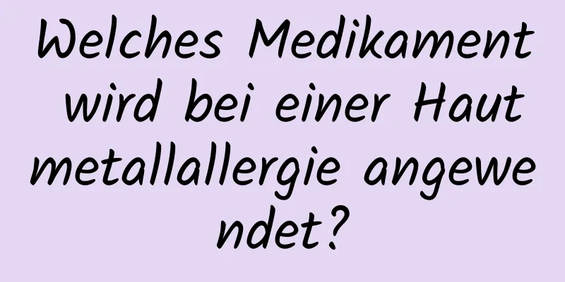 Welches Medikament wird bei einer Hautmetallallergie angewendet?