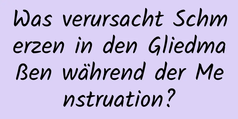 Was verursacht Schmerzen in den Gliedmaßen während der Menstruation?