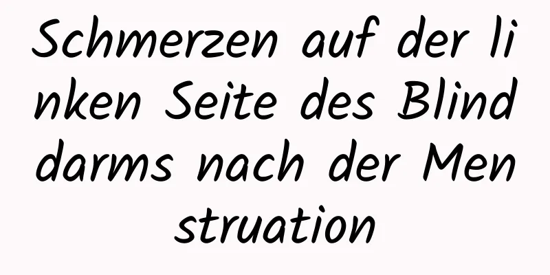 Schmerzen auf der linken Seite des Blinddarms nach der Menstruation