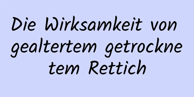 Die Wirksamkeit von gealtertem getrocknetem Rettich