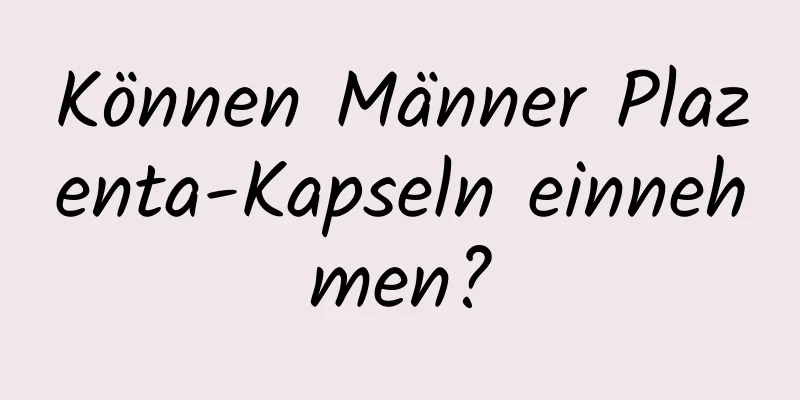 Können Männer Plazenta-Kapseln einnehmen?