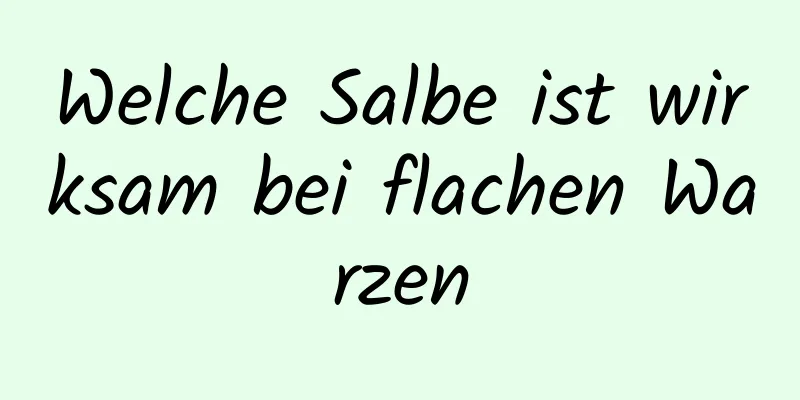 Welche Salbe ist wirksam bei flachen Warzen