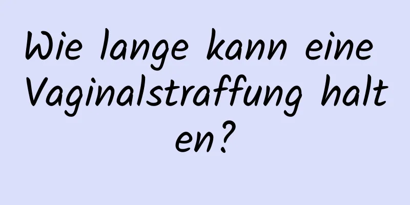 Wie lange kann eine Vaginalstraffung halten?