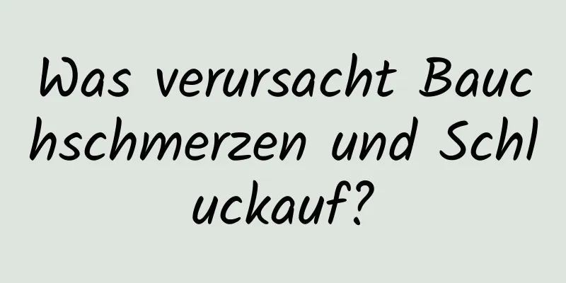 Was verursacht Bauchschmerzen und Schluckauf?