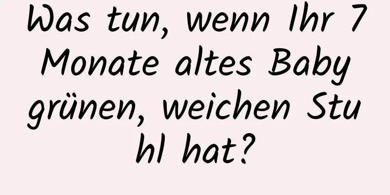 Was tun, wenn Ihr 7 Monate altes Baby grünen, weichen Stuhl hat?