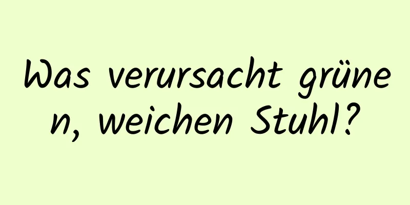 Was verursacht grünen, weichen Stuhl?