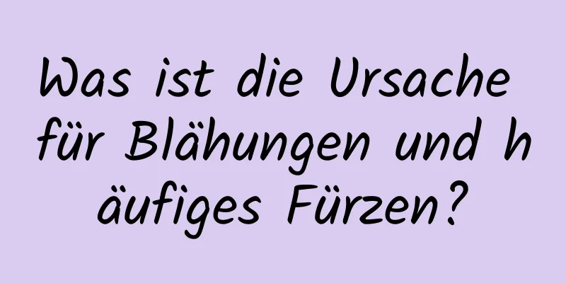 Was ist die Ursache für Blähungen und häufiges Fürzen?