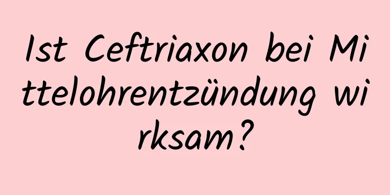 Ist Ceftriaxon bei Mittelohrentzündung wirksam?