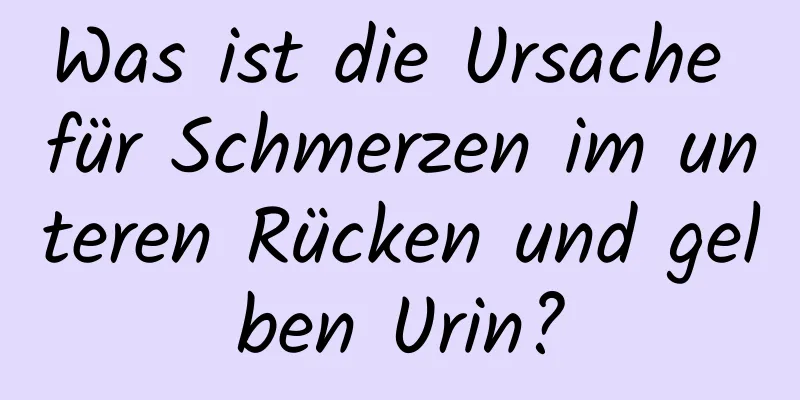 Was ist die Ursache für Schmerzen im unteren Rücken und gelben Urin?