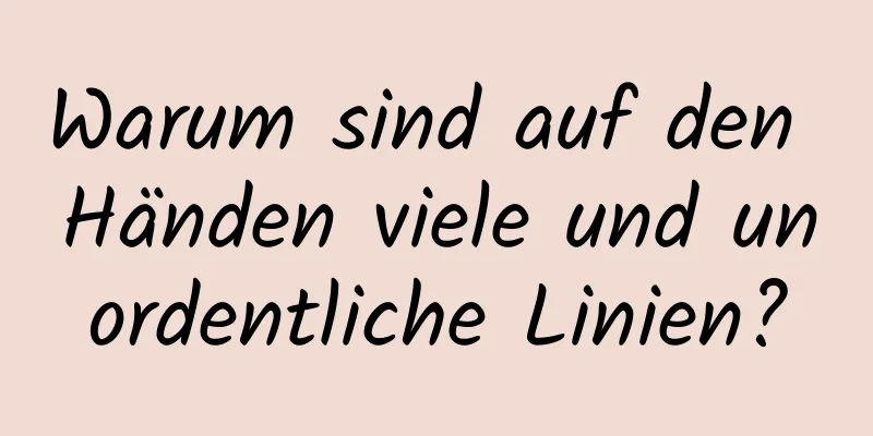 Warum sind auf den Händen viele und unordentliche Linien?