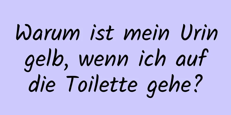 Warum ist mein Urin gelb, wenn ich auf die Toilette gehe?