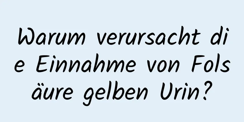 Warum verursacht die Einnahme von Folsäure gelben Urin?