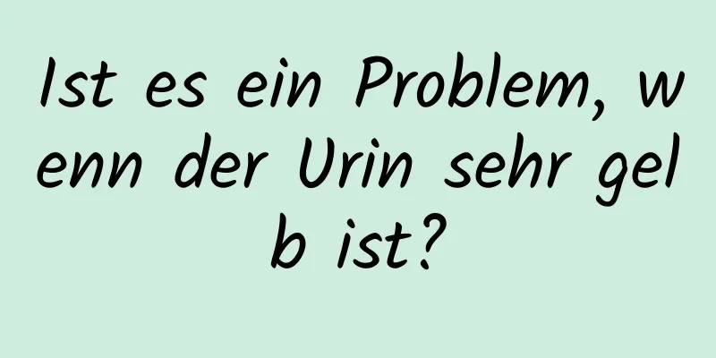 Ist es ein Problem, wenn der Urin sehr gelb ist?