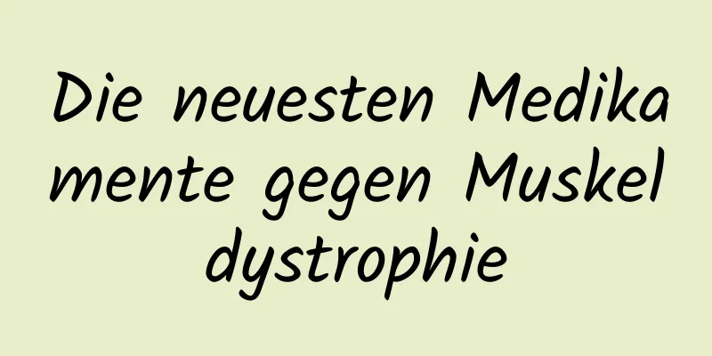 Die neuesten Medikamente gegen Muskeldystrophie