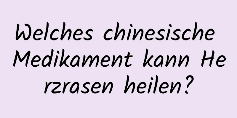 Welches chinesische Medikament kann Herzrasen heilen?