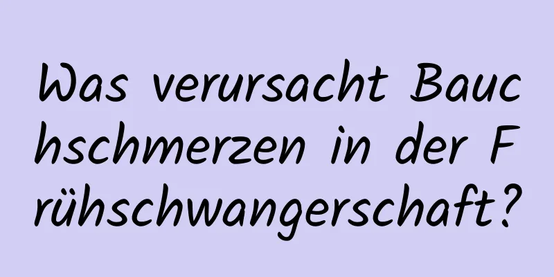 Was verursacht Bauchschmerzen in der Frühschwangerschaft?