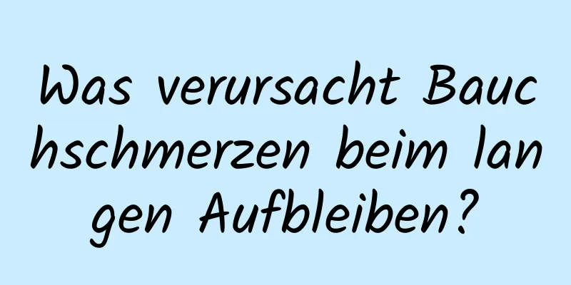 Was verursacht Bauchschmerzen beim langen Aufbleiben?